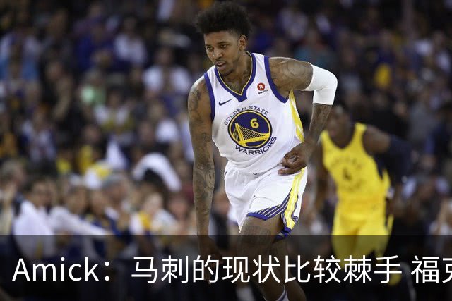Amick：马刺的现状比较棘手 福克斯还在巅峰不会做替补的准备